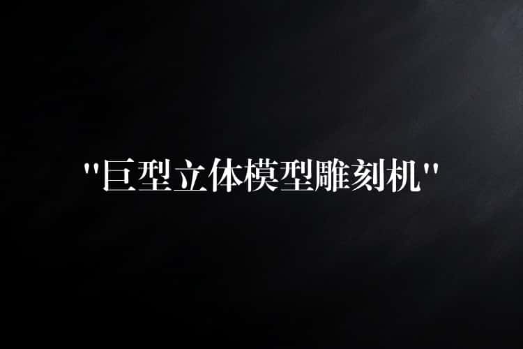 “巨型立体模型雕刻机”